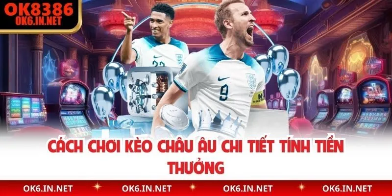 Cách chơi kèo châu âu chi tiết tinh tiền thưởng