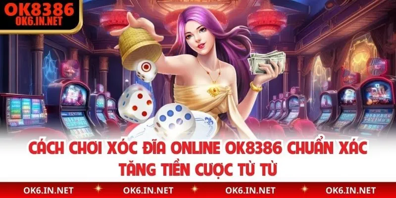Cách chơi xóc đĩa online OK8386 chuẩn xác tăng tiền cược từ từ