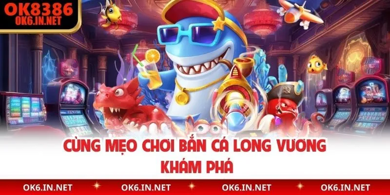 Cùng mẹo chơi bắn cá long vương khám phá