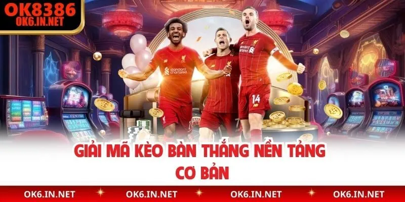 Giải mã kèo bàn thắng nền tảng cơ bản