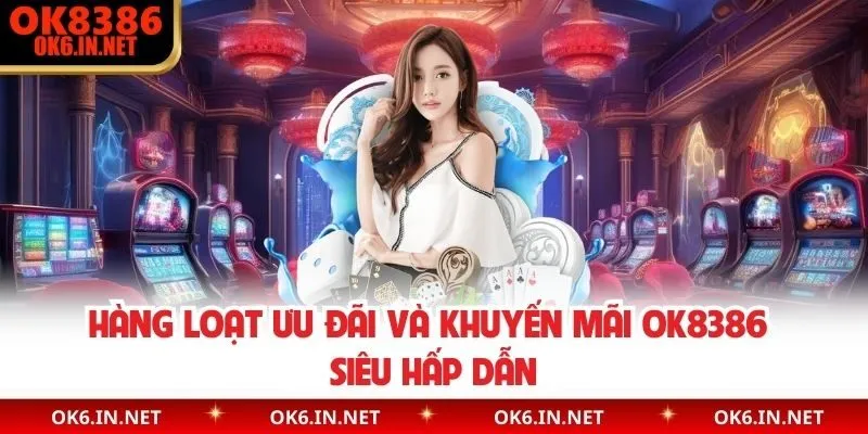 Hàng loạt ưu đãi và khuyến mãi OK8386 siêu hấp dẫn