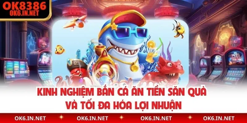 Kinh Nghiệm Bắn Cá Ăn Tiền Săn Quà Và Tối Đa Hóa Lợi Nhuận